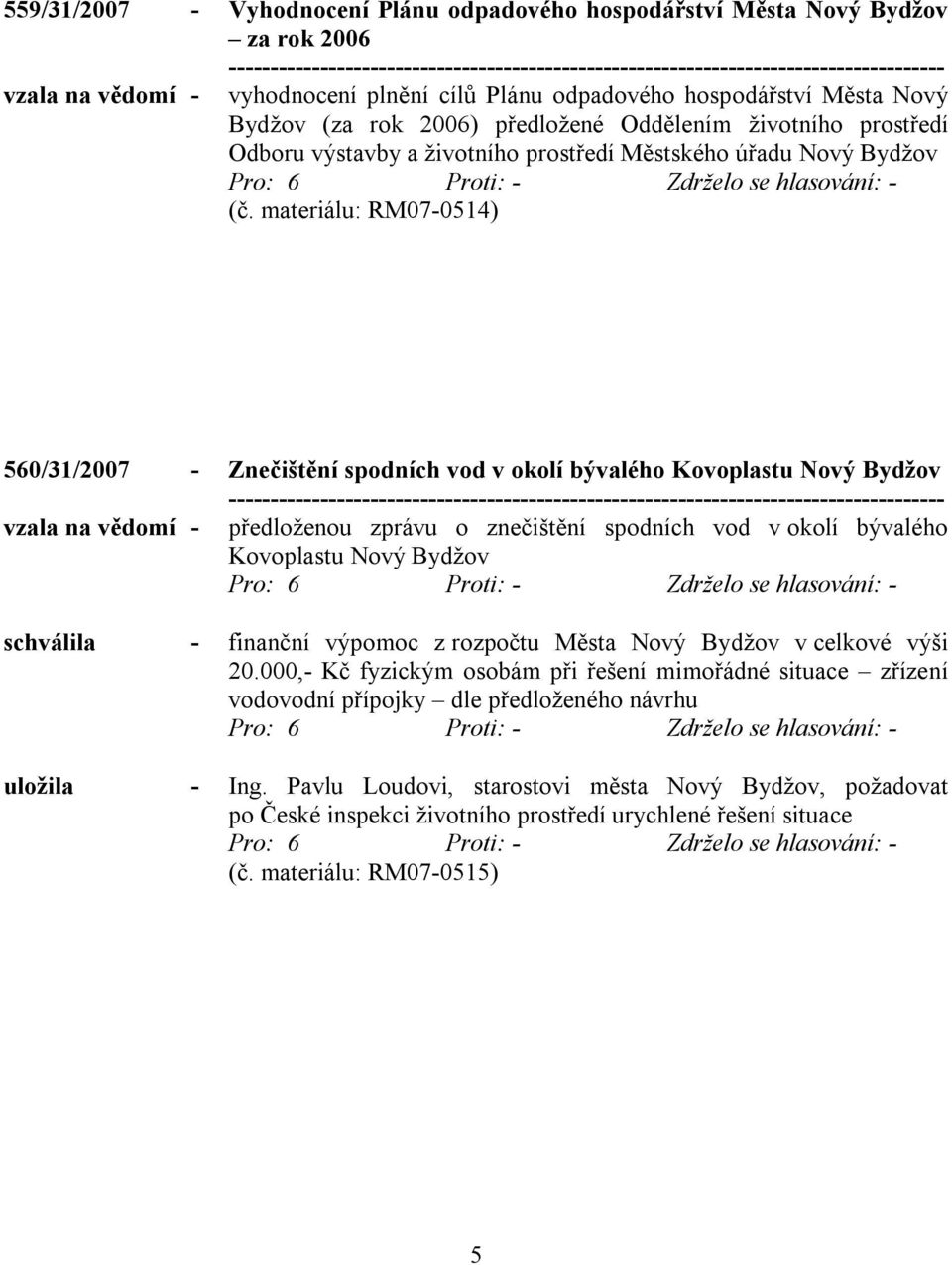 materiálu: RM07-0514) 560/31/2007 - Znečištění spodních vod v okolí bývalého Kovoplastu Nový Bydžov vzala na vědomí - předloženou zprávu o znečištění spodních vod v okolí bývalého Kovoplastu Nový