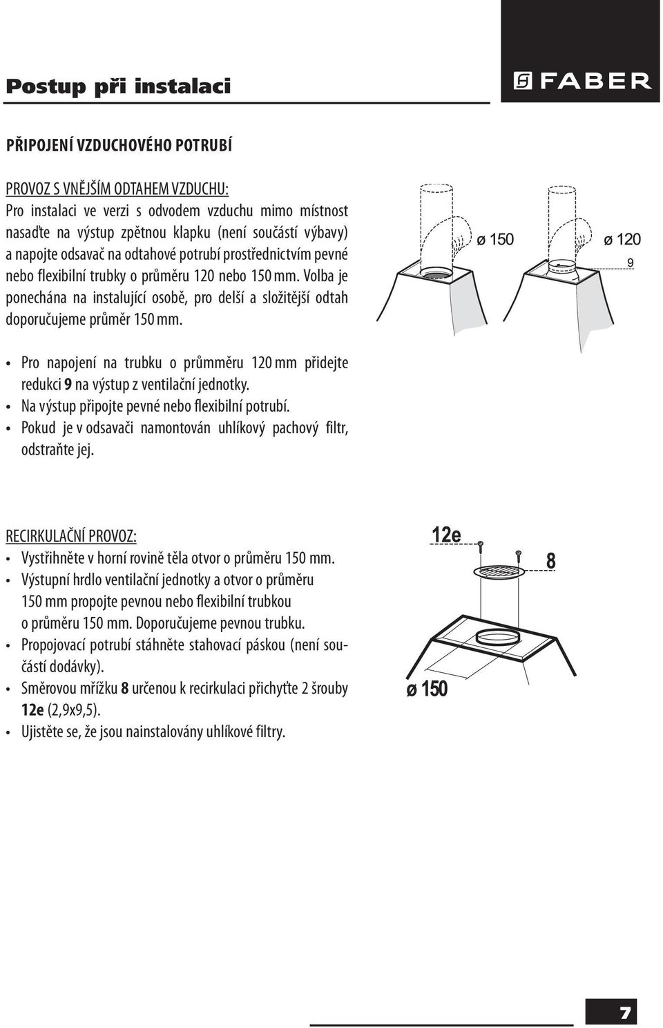 Volba je ponechána na instalující osobě, pro delší a složitější odtah doporučujeme průměr 150 mm. Pro napojení na trubku o průmměru 120 mm přidejte redukci 9 na výstup z ventilační jednotky.