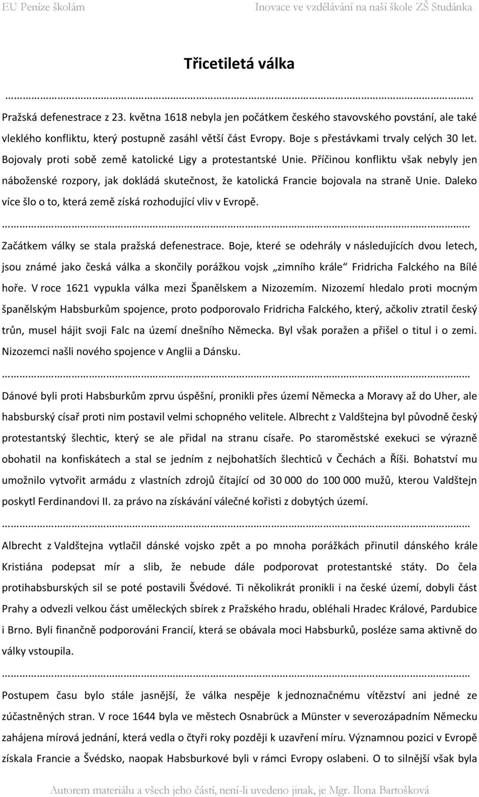 Příčinou konfliktu však nebyly jen náboženské rozpory, jak dokládá skutečnost, že katolická Francie bojovala na straně Unie. Daleko více šlo o to, která země získá rozhodující vliv v Evropě.