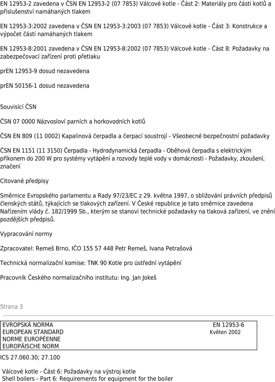 12953-9 dosud nezavedena pren 50156-1 dosud nezavedena Souvisící ČSN ČSN 07 0000 Názvosloví parních a horkovodních kotlů ČSN EN 809 (11 0002) Kapalinová čerpadla a čerpací soustrojí - Všeobecné