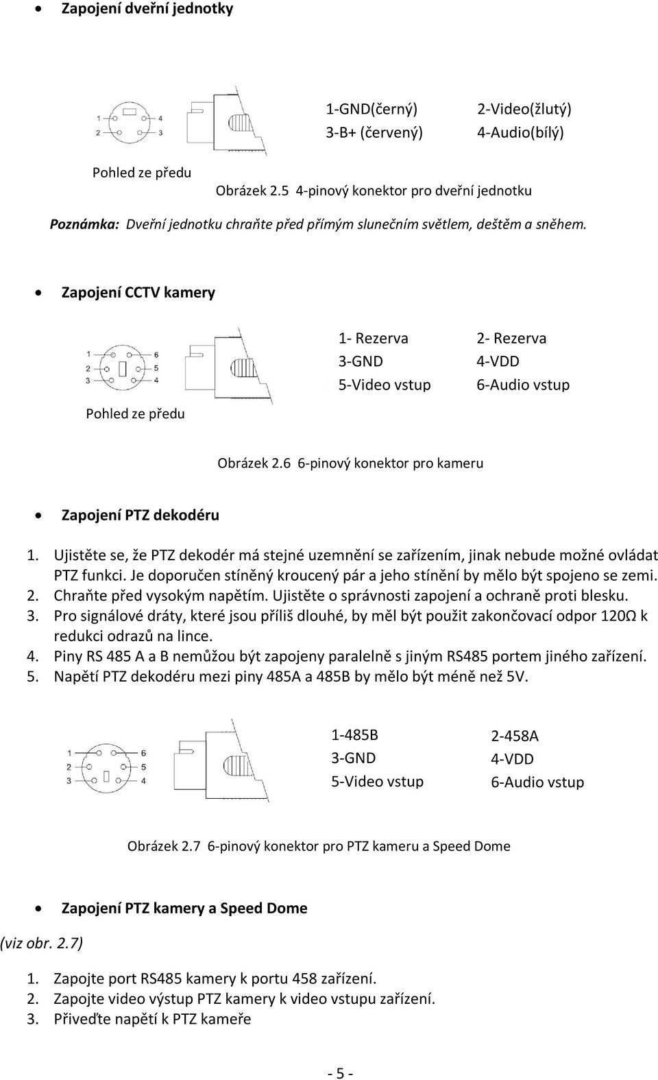 Zapojení CCTV kamery Pohled ze předu 4-pinový 1- Rezerva 3-GND 5-Video vstup Obrázek 2.6 6-pinový konektor pro kameru 2- Rezerva 4-VDD 6-Audio vstup Zapojení PTZ dekodéru 1.