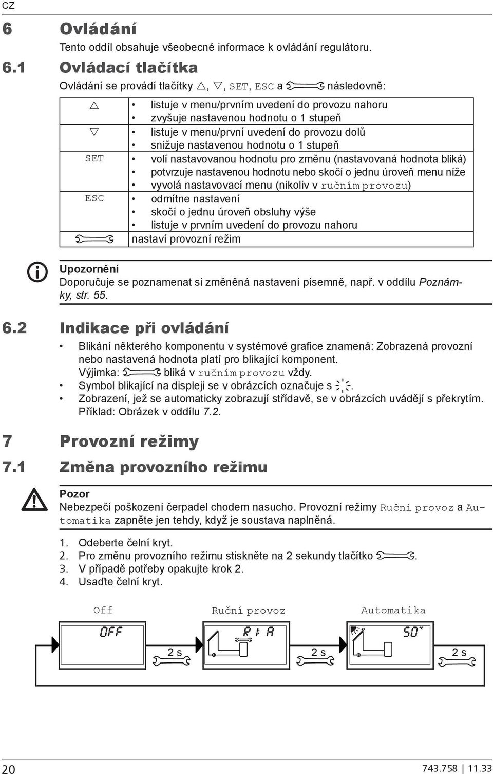 dolů snižuje nastavenou hodnotu o 1 stupeň SET volí nastavovanou hodnotu pro změnu (nastavovaná hodnota bliká) potvrzuje nastavenou hodnotu nebo skočí o jednu úroveň menu níže vyvolá nastavovací menu