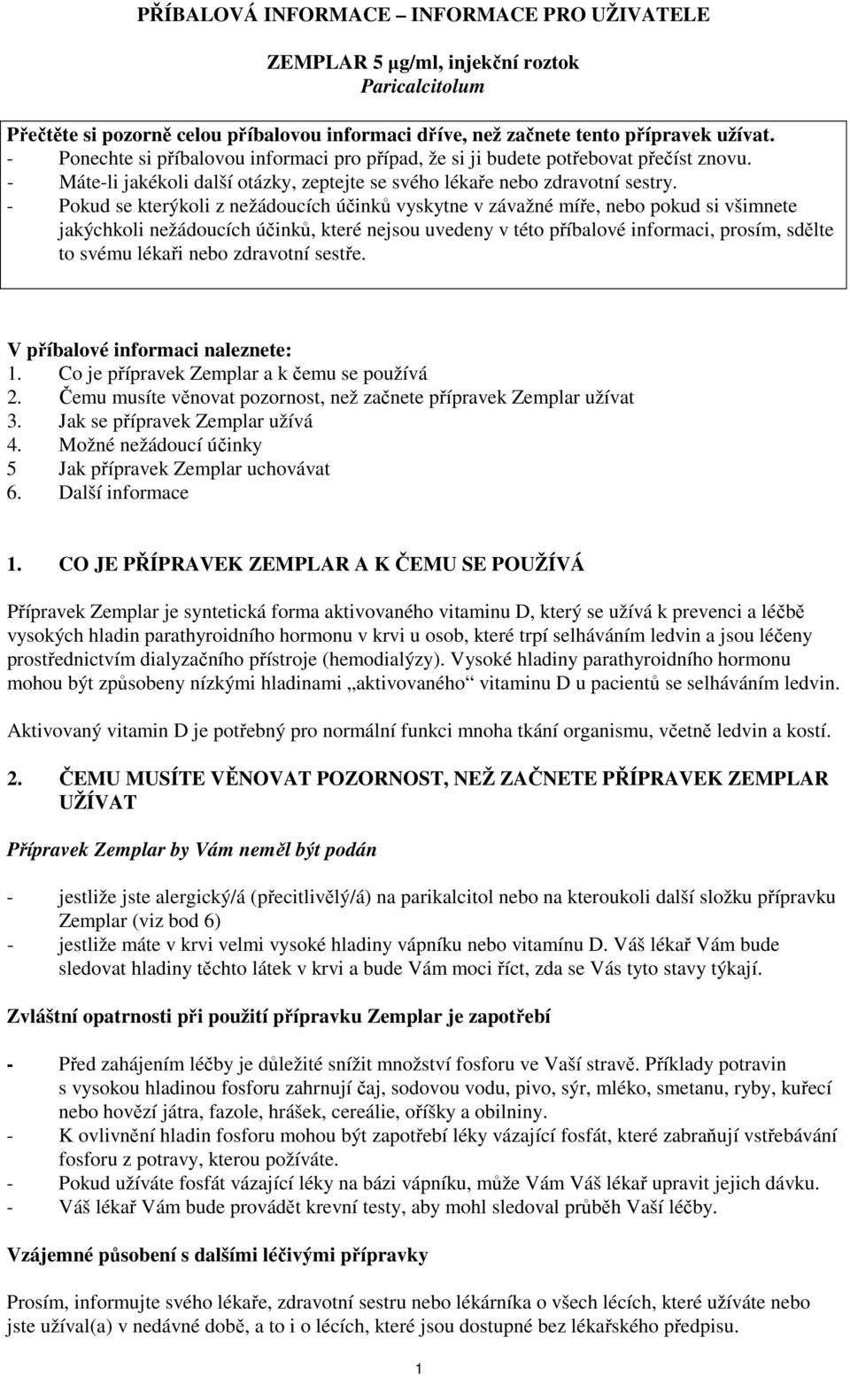 - Pokud se kterýkoli z nežádoucích účinků vyskytne v závažné míře, nebo pokud si všimnete jakýchkoli nežádoucích účinků, které nejsou uvedeny v této příbalové informaci, prosím, sdělte to svému