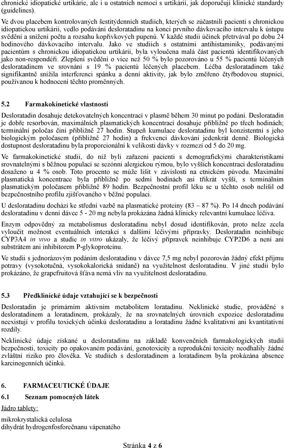 ústupu svědění a snížení počtu a rozsahu kopřivkových pupenů. V každé studii účinek přetrvával po dobu 24 hodinového dávkovacího intervalu.