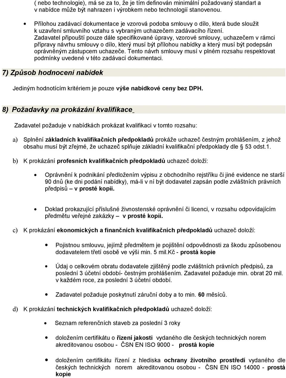 Zadavatel připouští pouze dále specifikované úpravy, vzorové smlouvy, uchazečem v rámci přípravy návrhu smlouvy o dílo, který musí být přílohou nabídky a který musí být podepsán oprávněným zástupcem