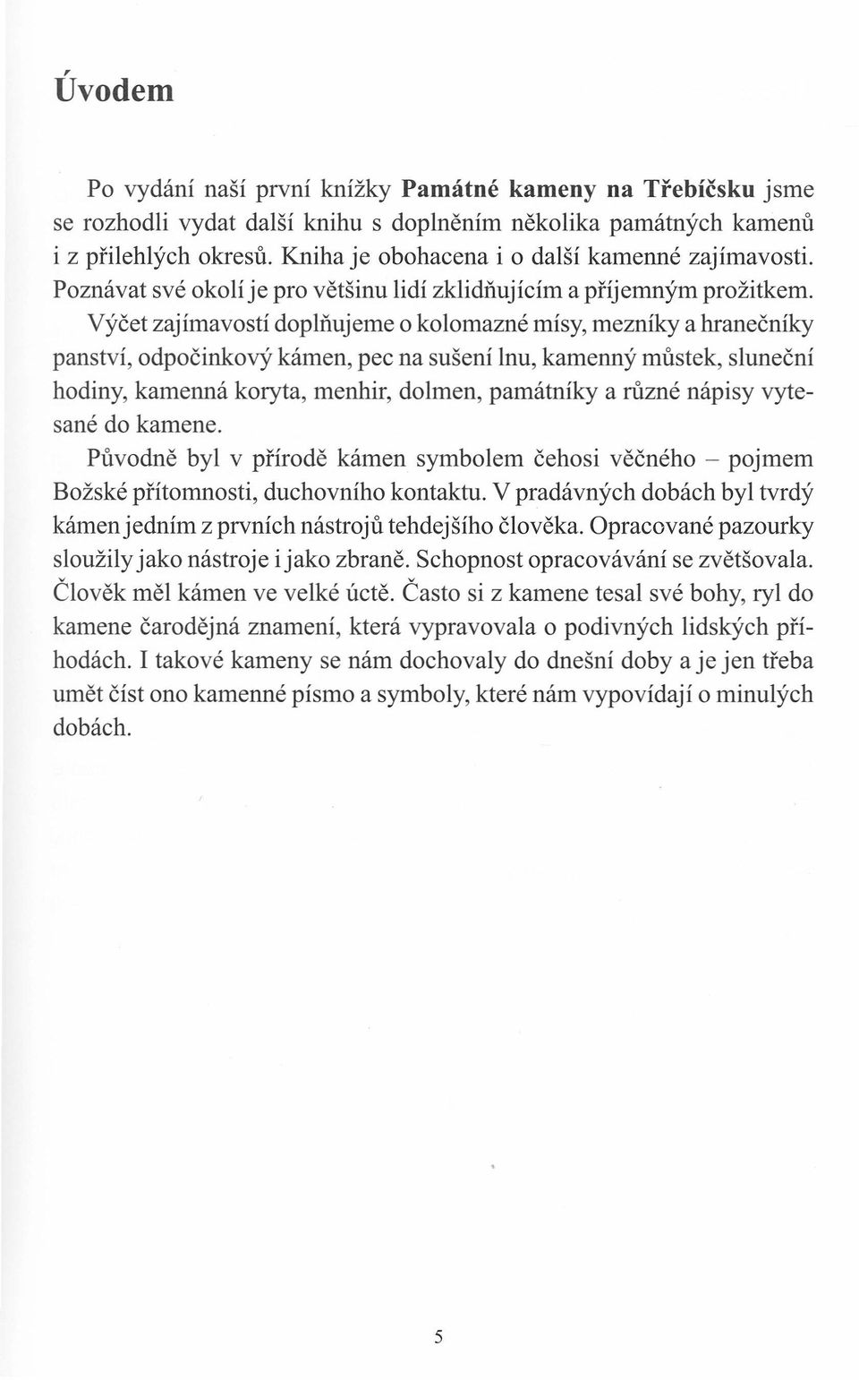 Výčet zajímavostí doplňujeme o kolomazné mísy, mezníky a hranečníky panství, odpočinkový kámen, pec na sušení lnu, kamenný můstek, sluneční hodiny, kamenná koryta, menhir, dolmen, památníky a různé