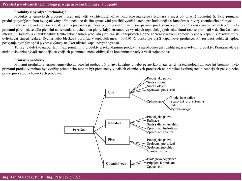 Procesy v pyrolýze jsou složité, ale nejuznávanější teorie je, že primární páry jsou prvním produktem a jsou přímo závislé na velikosti teplot.