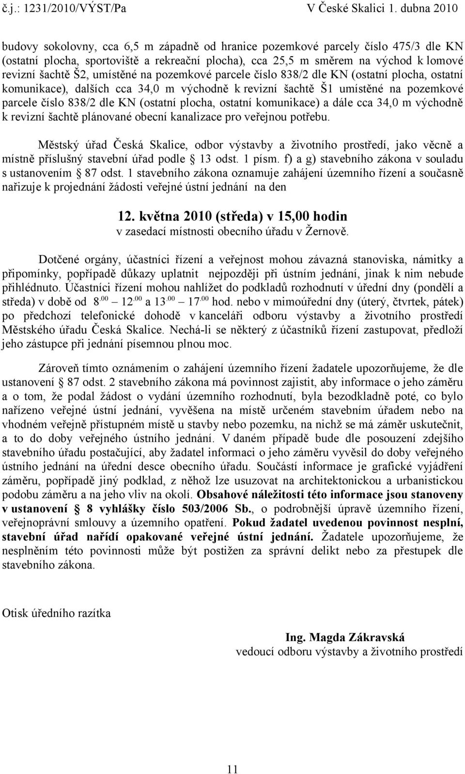 komunikace) a dále cca 34,0 m východně k revizní šachtě plánované obecní kanalizace pro veřejnou potřebu.