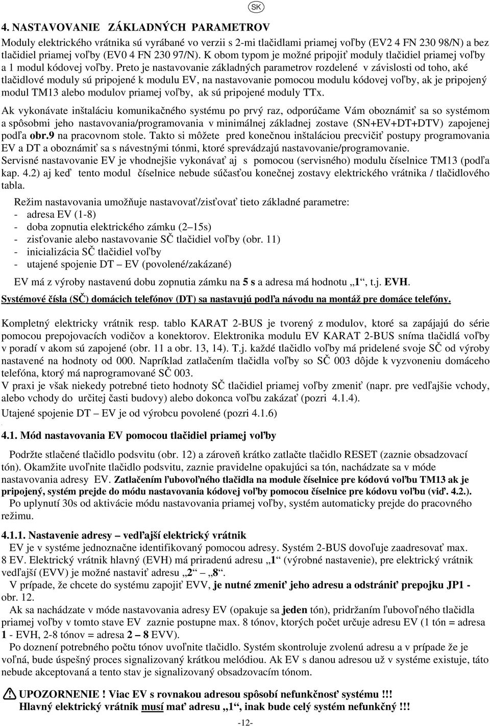Preto je nastavovanie základných parametrov rozdelené v závislosti od toho, aké tlačidlové moduly sú pripojené k modulu EV, na nastavovanie pomocou modulu kódovej voľby, ak je pripojený modul TM13