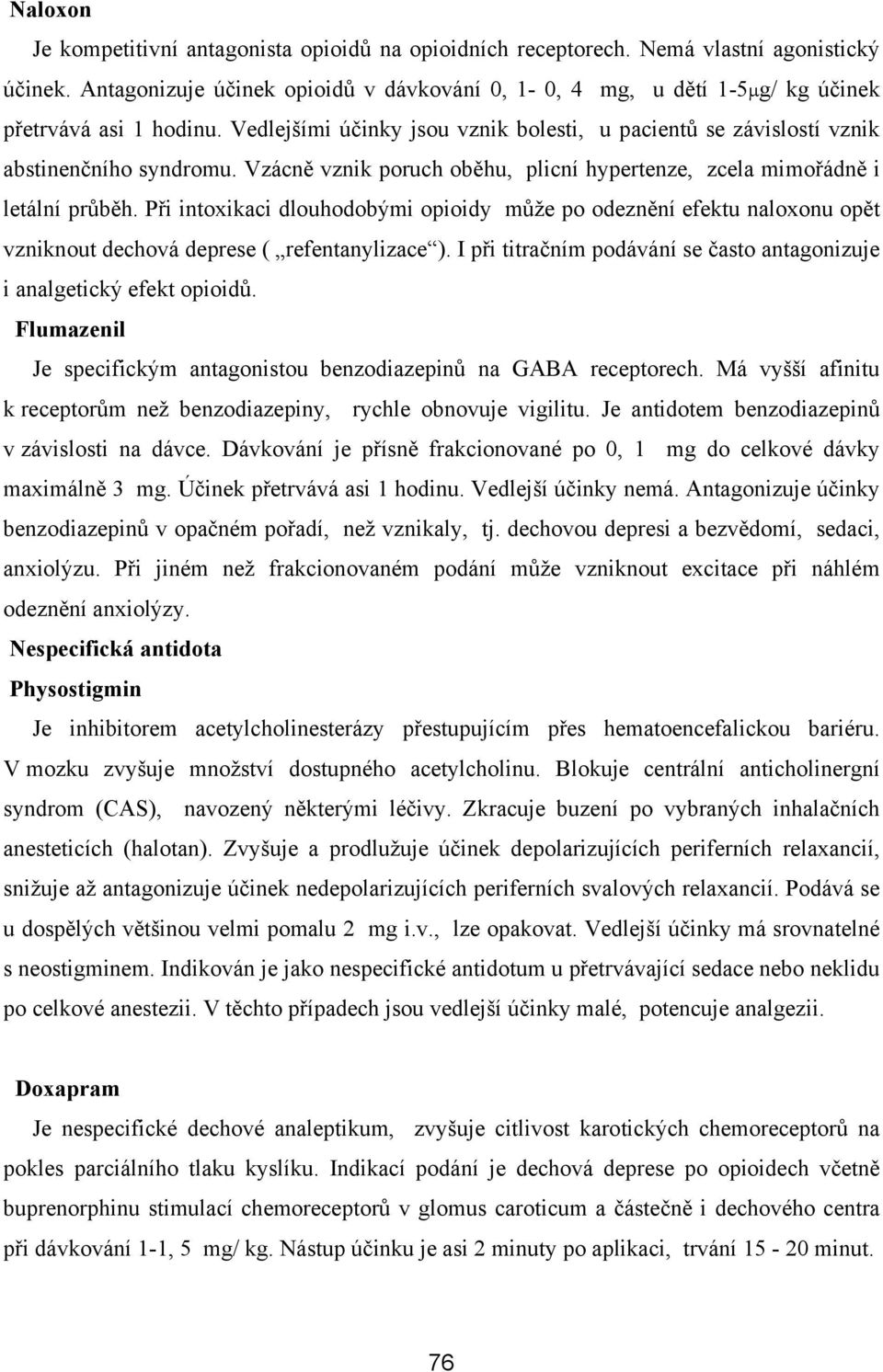 Vzácně vznik poruch oběhu, plicní hypertenze, zcela mimořádně i letální průběh. Při intoxikaci dlouhodobými opioidy může po odeznění efektu naloxonu opět vzniknout dechová deprese ( refentanylizace ).