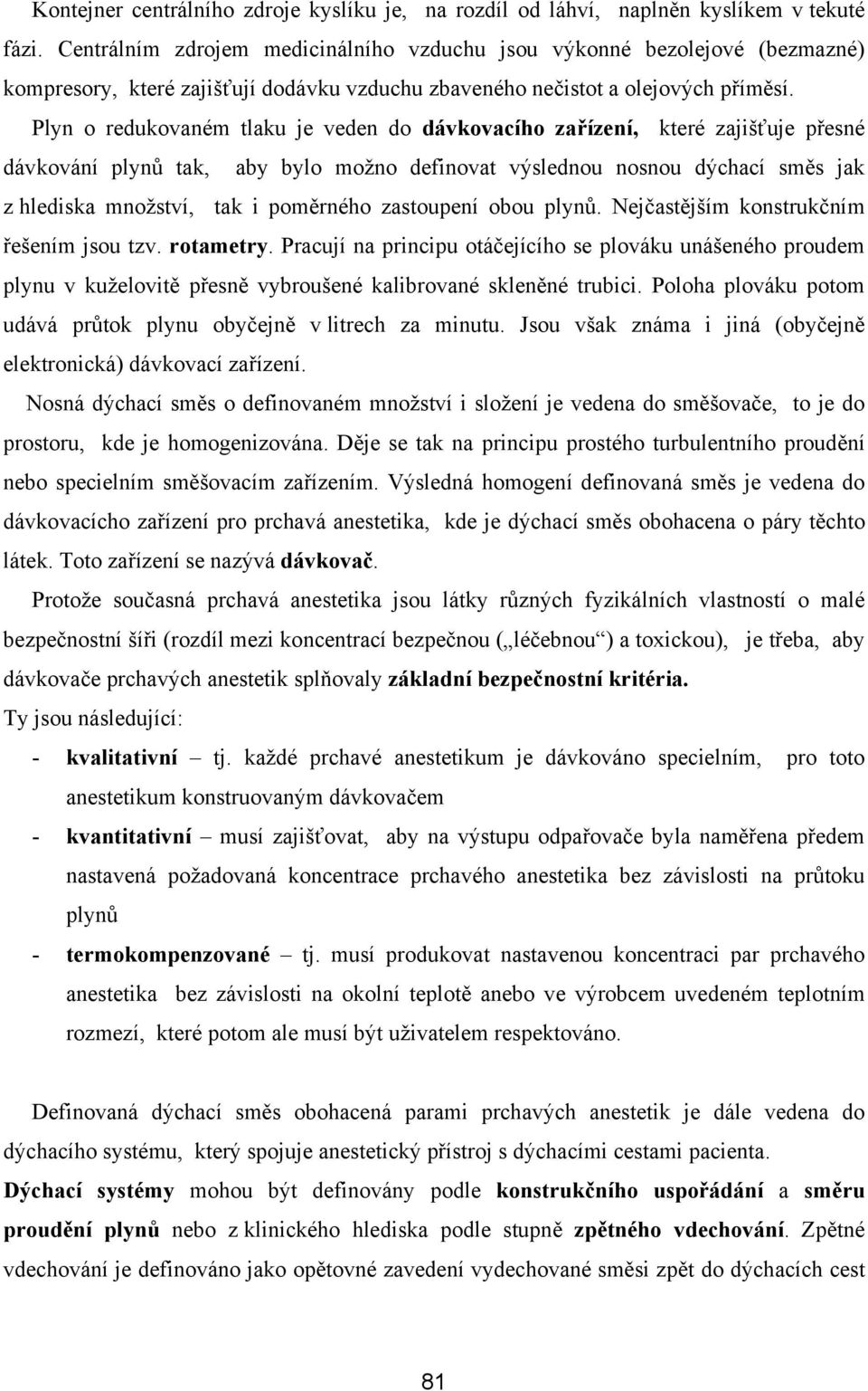 Plyn o redukovaném tlaku je veden do dávkovacího zařízení, které zajišťuje přesné dávkování plynů tak, aby bylo možno definovat výslednou nosnou dýchací směs jak z hlediska množství, tak i poměrného