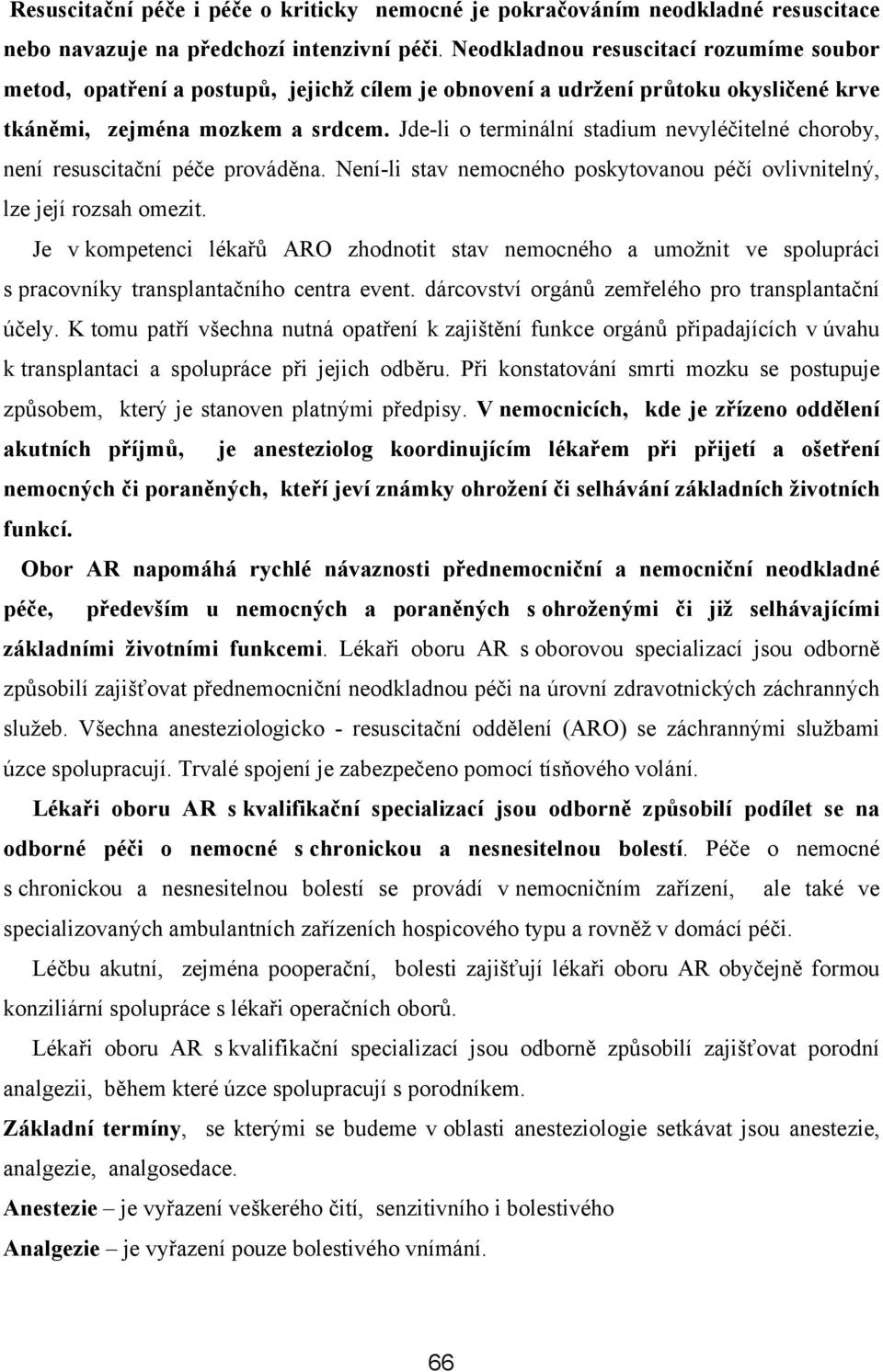 Jde-li o terminální stadium nevyléčitelné choroby, není resuscitační péče prováděna. Není-li stav nemocného poskytovanou péčí ovlivnitelný, lze její rozsah omezit.