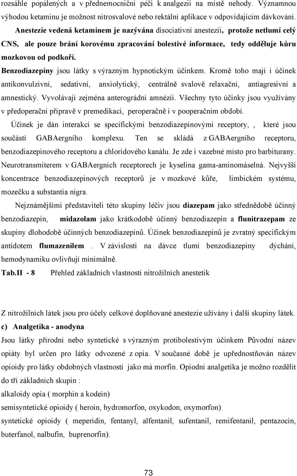 Benzodiazepiny jsou látky s výrazným hypnotickým účinkem. Kromě toho mají i účinek antikonvulzivní, sedativní, anxiolytický, centrálně svalově relaxační, antiagresivní a amnestický.