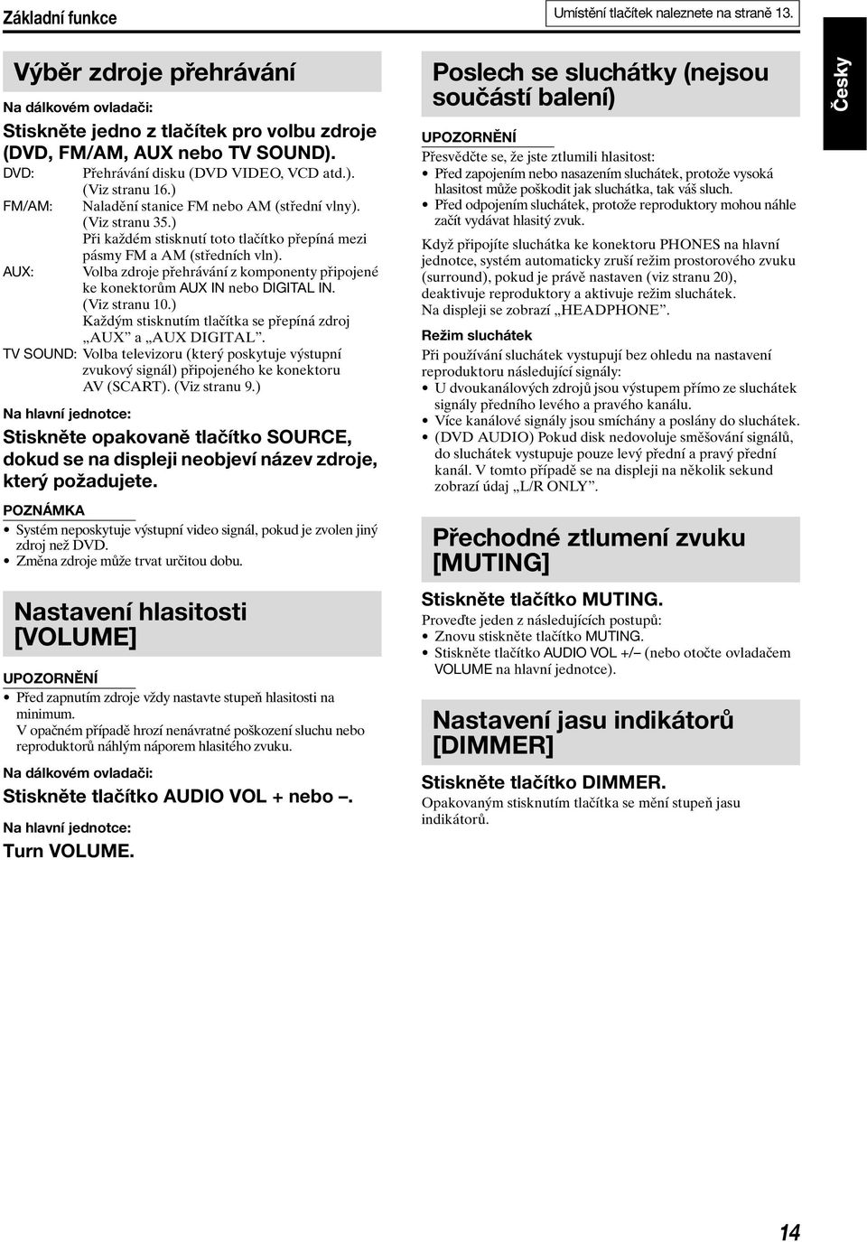 AUX: Volba zdroje přehrávání z komponenty připojené ke konektorům AUX IN nebo DIGITAL IN. (Viz stranu 10.) Každým stisknutím tlačítka se přepíná zdroj AUX a AUX DIGITAL.