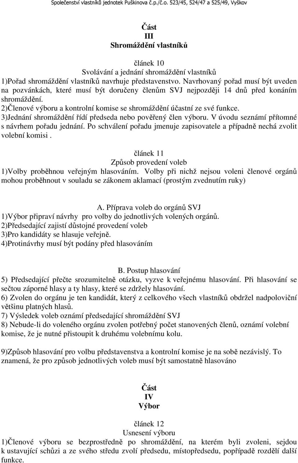 3)Jednání shromáždění řídí předseda nebo pověřený člen výboru. V úvodu seznámí přítomné s návrhem pořadu jednání. Po schválení pořadu jmenuje zapisovatele a případně nechá zvolit volební komisi.