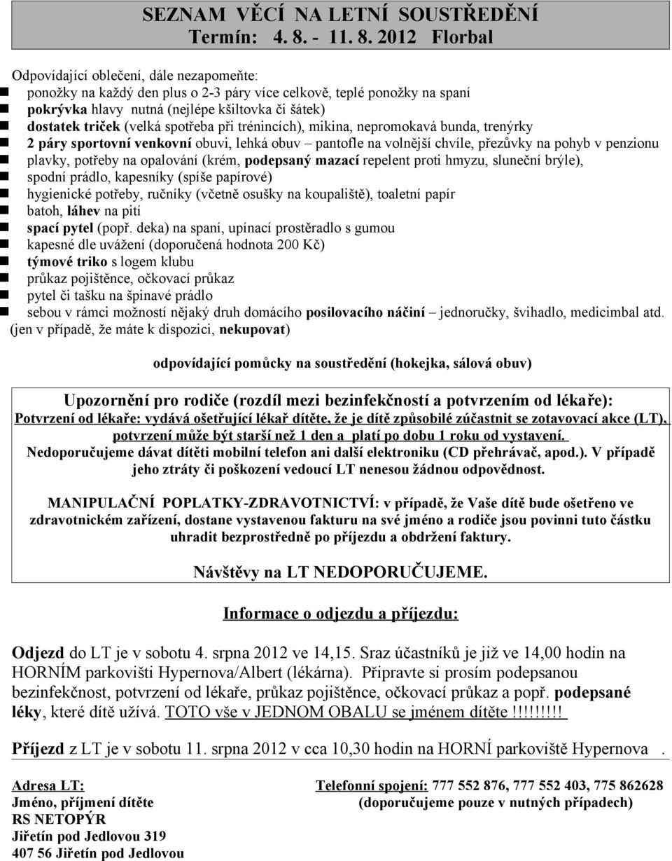 2012 Florbal Odpovídající oblečení, dále nezapomeňte: ponožky na každý den plus o 2-3 páry více celkově, teplé ponožky na spaní pokrývka hlavy nutná (nejlépe kšiltovka či šátek) dostatek triček