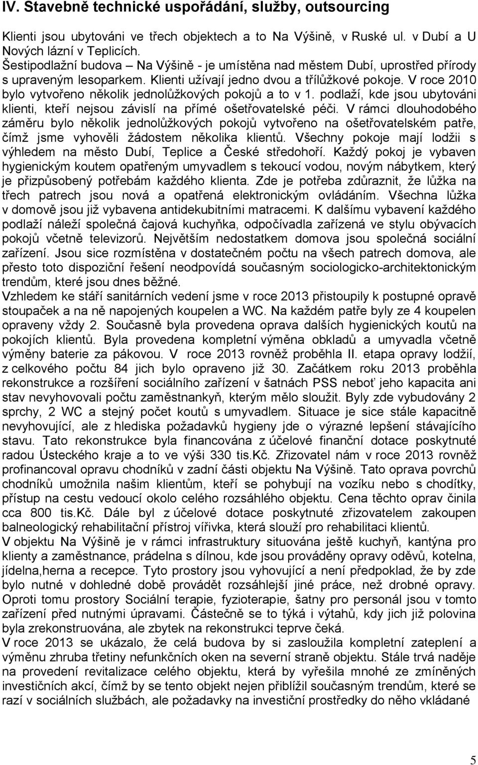 V roce 2010 bylo vytvořeno několik jednolůžkových pokojů a to v 1. podlaží, kde jsou ubytováni klienti, kteří nejsou závislí na přímé ošetřovatelské péči.