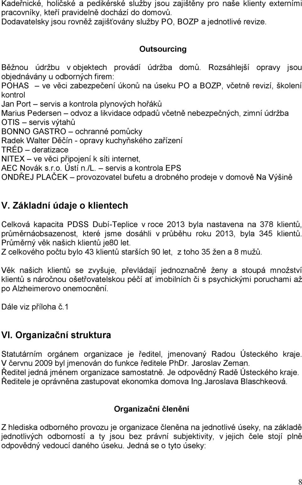 Rozsáhlejší opravy jsou objednávány u odborných firem: POHAS ve věci zabezpečení úkonů na úseku PO a BOZP, včetně revizí, školení kontrol Jan Port servis a kontrola plynových hořáků Marius Pedersen