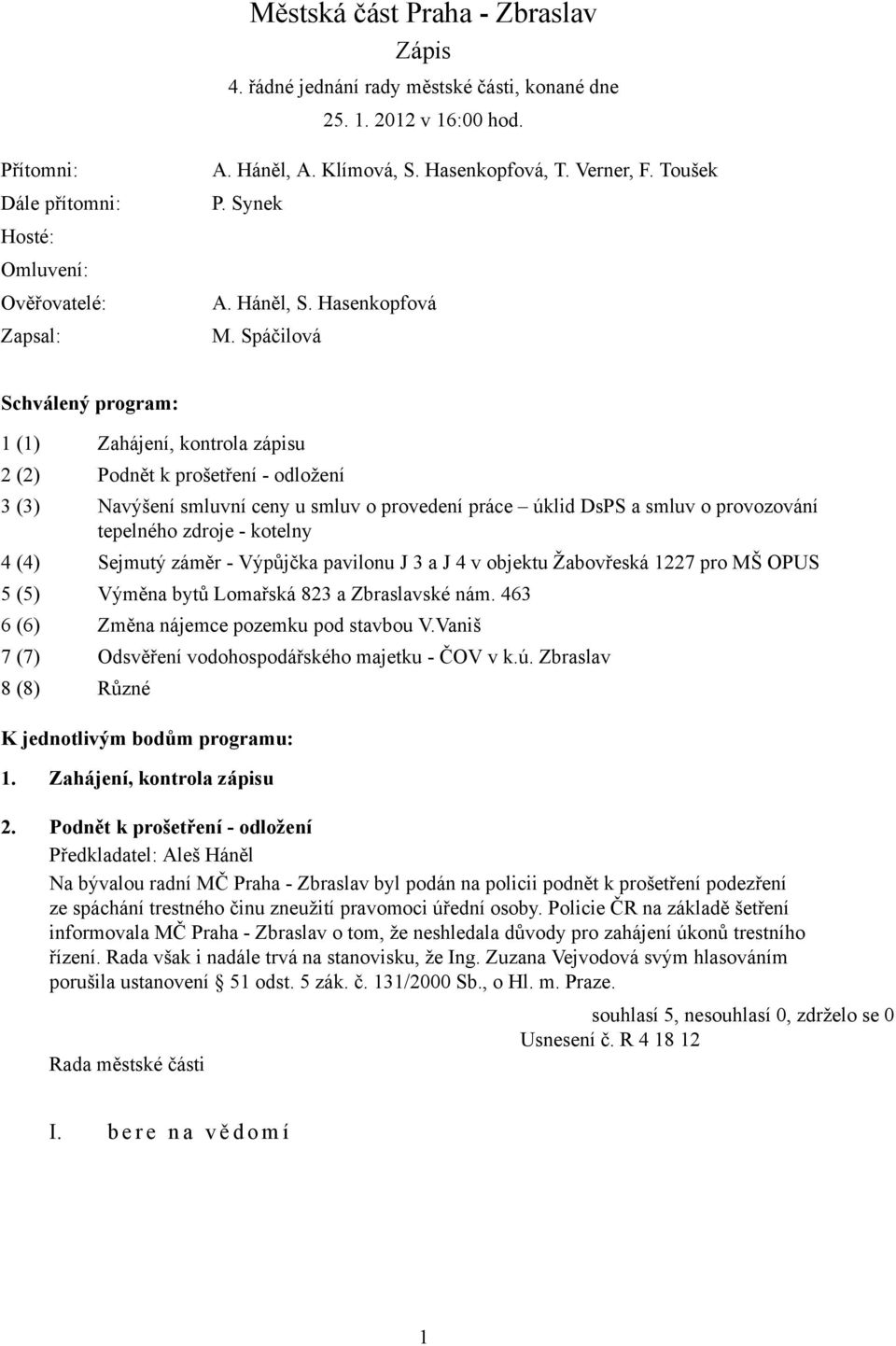 Spáčilová Schválený program: 1 (1) Zahájení, kontrola zápisu 2 (2) Podnět k prošetření - odložení 3 (3) Navýšení smluvní ceny u smluv o provedení práce úklid DsPS a smluv o provozování tepelného