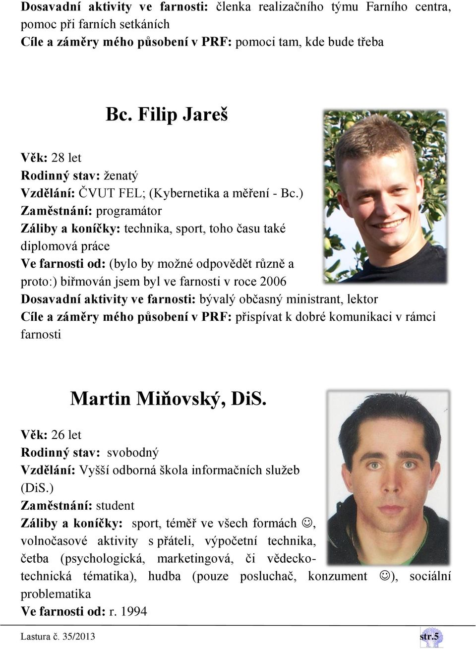 ) Zaměstnání: programátor Záliby a koníčky: technika, sport, toho času také diplomová práce Ve farnosti od: (bylo by možné odpovědět různě a proto:) biřmován jsem byl ve farnosti v roce 2006