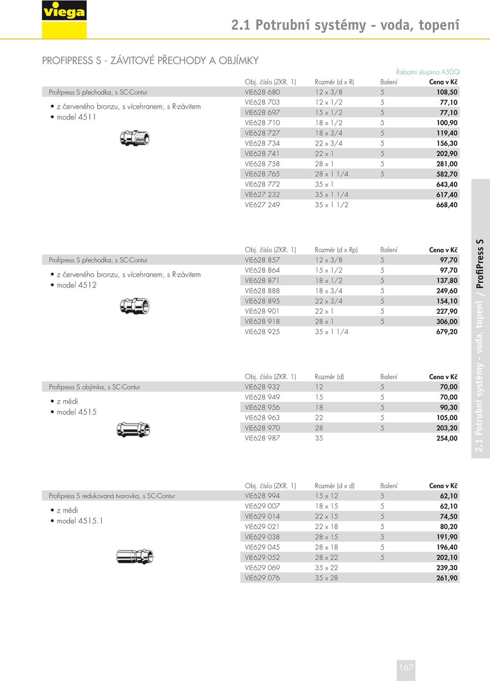 x 1/2 5 77,10 VIE628 710 18 x 1/2 5 100,90 VIE628 727 18 x 3/4 5 119,40 VIE628 734 22 x 3/4 5 156,30 VIE628 741 22 x 1 5 202,90 VIE628 758 28 x 1 5 281,00 VIE628 765 28 x 1 1/4 5 582,70 VIE628 772 35