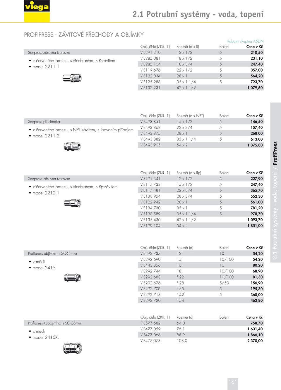 1 VIE285 081 18 x 1/2 5 231,10 VIE285 104 18 x 3/4 5 247,40 VIE119 676 22 x 1/2 5 357,00 VIE122 034 28 x 1 5 564,20 VIE125 288 35 x 1 1/4 5 723,70 VIE132 231 42 x 1 1/2 1 079,60 Obj. číslo (ZKR.