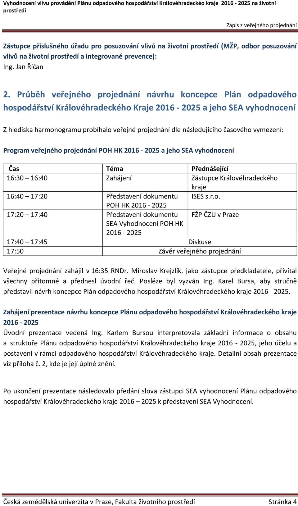 následujícího časového vymezení: Program veřejného projednání POH HK 2016-2025 a jeho SEA vyhodnocení Čas Téma Přednášející 16:30 16:40 Zahájení Zástupce Královéhradeckého kraje 16:40 17:20