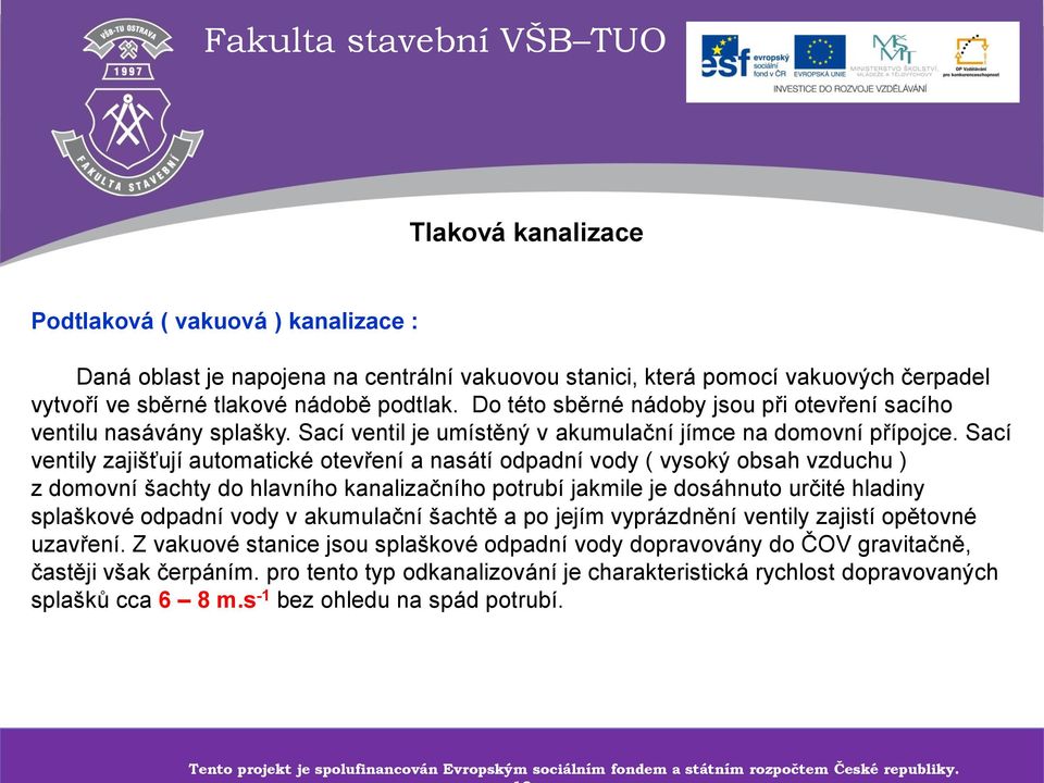 Sací ventily zajišťují automatické otevření a nasátí odpadní vody ( vysoký obsah vzduchu ) z domovní šachty do hlavního kanalizačního potrubí jakmile je dosáhnuto určité hladiny splaškové odpadní