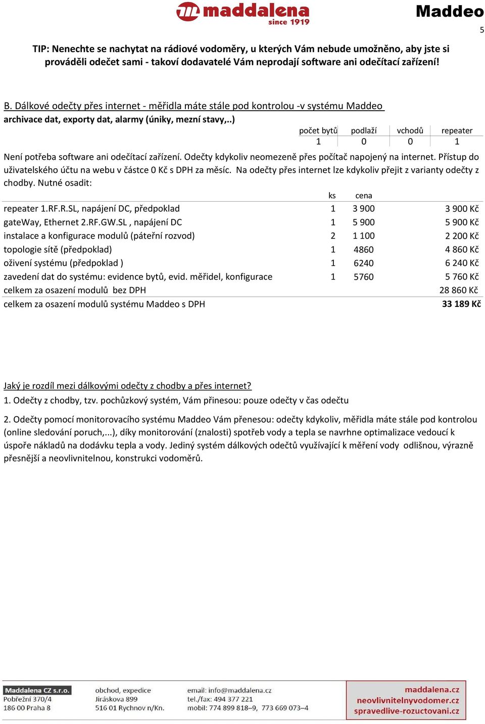 .) počet bytů podlaží vchodů repeater 1 0 0 1 Není potřeba software ani odečítací zařízení. Odečty kdykoliv neomezeně přes počítač napojený na internet.