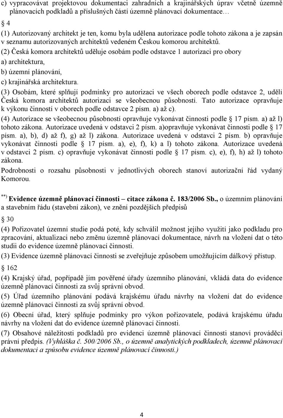 (2) Česká komora architektů uděluje osobám podle odstavce 1 autorizaci pro obory a) architektura, b) územní plánování, c) krajinářská architektura.