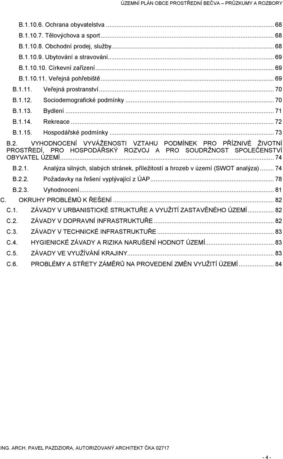 ..74 B.2.1. B.2.2. B.2.3. Analýza silných, slabých stránek, příležitostí a hrozeb v území (SWOT analýza)...74 Požadavky na řešení vyplývající z ÚAP...78 Vyhodnocení...81 C. OKRUHY PROBLÉMŮ K ŘEŠENÍ.