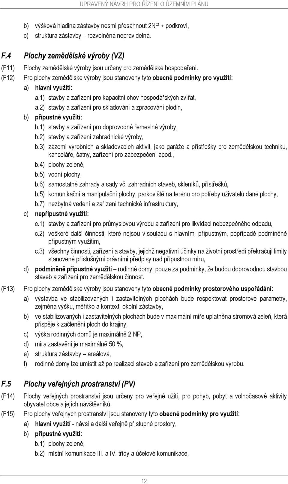 Pro plochy zemědělské výroby jsou stanoveny tyto obecné podmínky pro využití: a) hlavní využití: a.1) stavby a zařízení pro kapacitní chov hospodářských zvířat, a.
