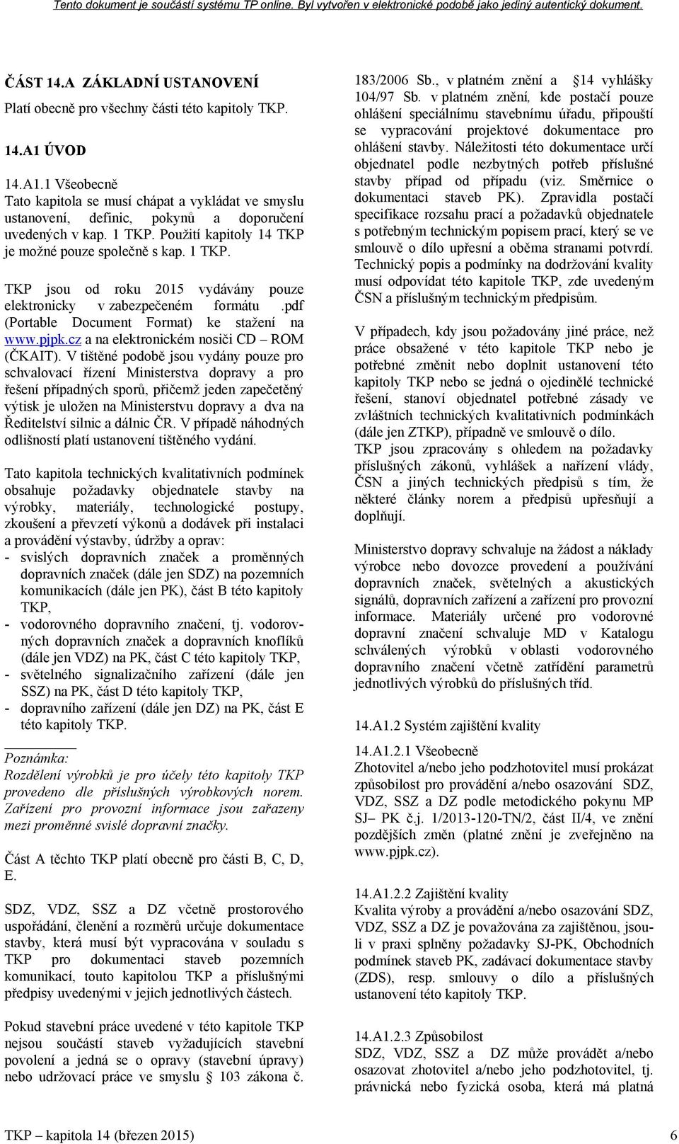 Použití kapitoly 14 TKP je možné pouze společně s kap. 1 TKP. TKP jsou od roku 2015 vydávány pouze elektronicky v zabezpečeném formátu.pdf (Portable Document Format) ke stažení na www.pjpk.