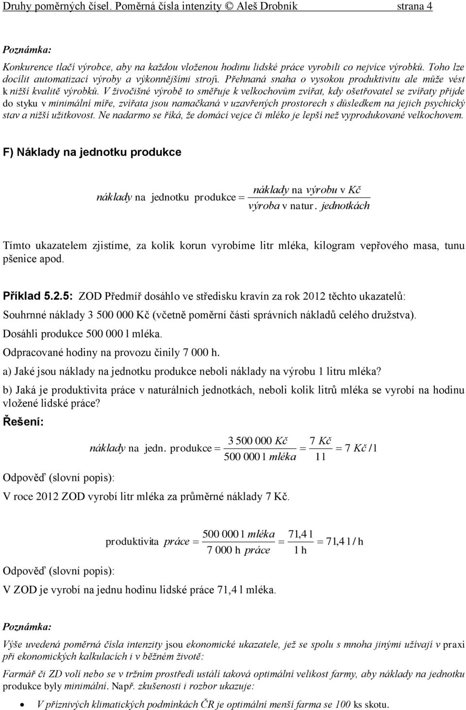 V živočišné výrobě to směřuje k velkochovům zvířat, kdy ošetřovatel se zvířaty přijde do styku v minimální míře, zvířata jsou namačkaná v uzavřených prostorech s důsledkem na jejich psychický stav a