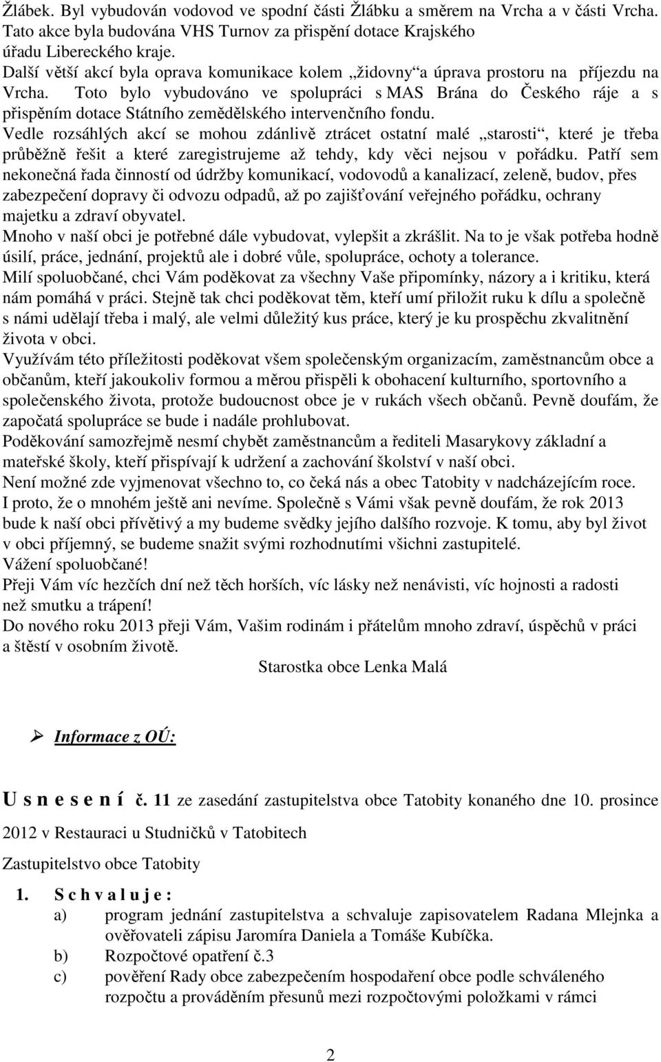 Toto bylo vybudováno ve spolupráci s MAS Brána do Českého ráje a s přispěním dotace Státního zemědělského intervenčního fondu.