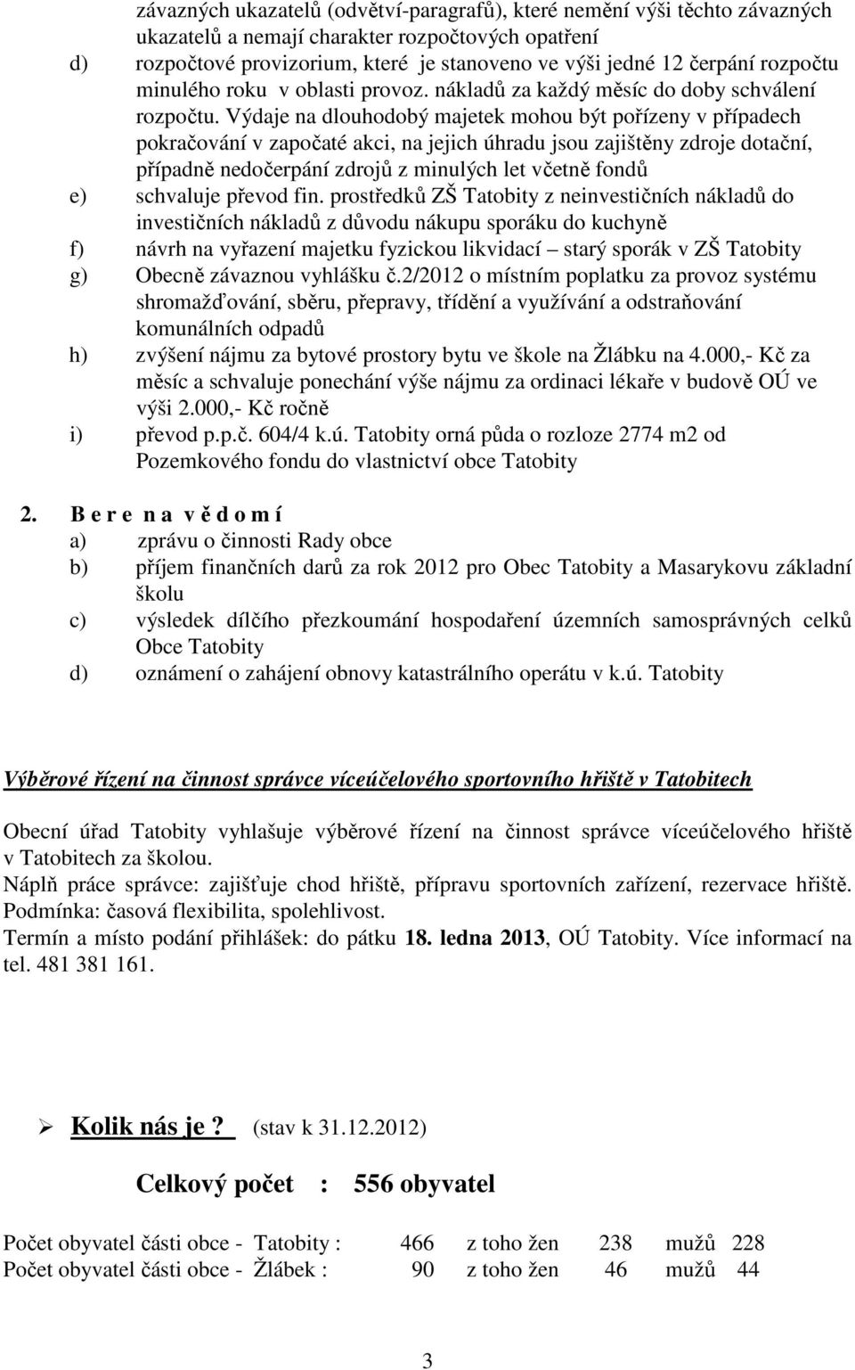 Výdaje na dlouhodobý majetek mohou být pořízeny v případech pokračování v započaté akci, na jejich úhradu jsou zajištěny zdroje dotační, případně nedočerpání zdrojů z minulých let včetně fondů e)