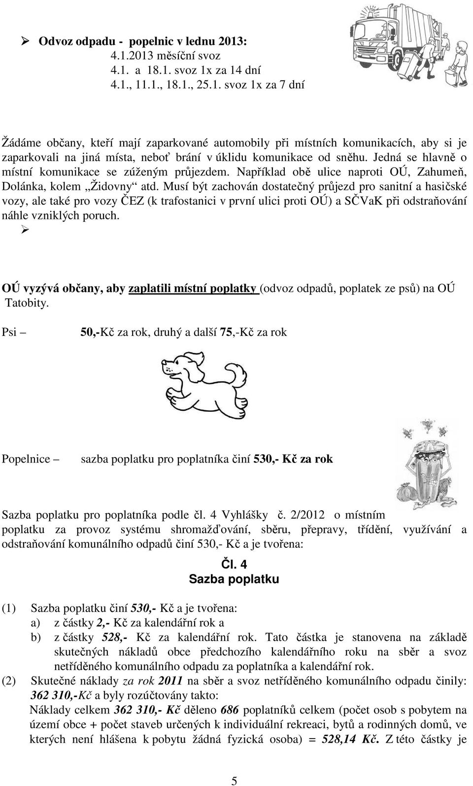 Jedná se hlavně o místní komunikace se zúženým průjezdem. Například obě ulice naproti OÚ, Zahumeň, Dolánka, kolem Židovny atd.