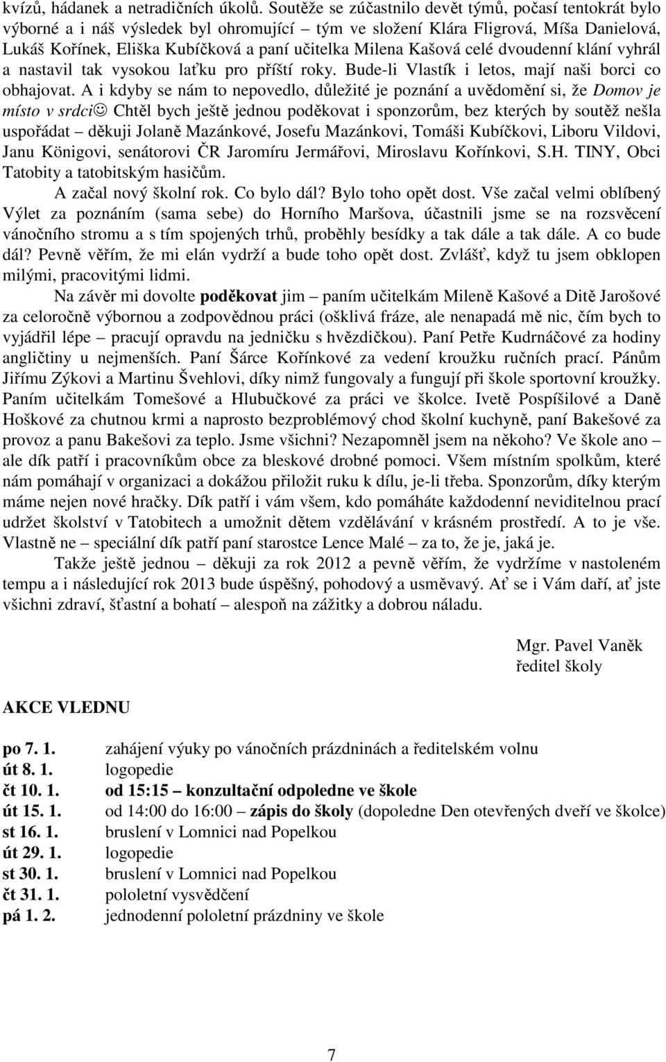 Kašová celé dvoudenní klání vyhrál a nastavil tak vysokou laťku pro příští roky. Bude-li Vlastík i letos, mají naši borci co obhajovat.