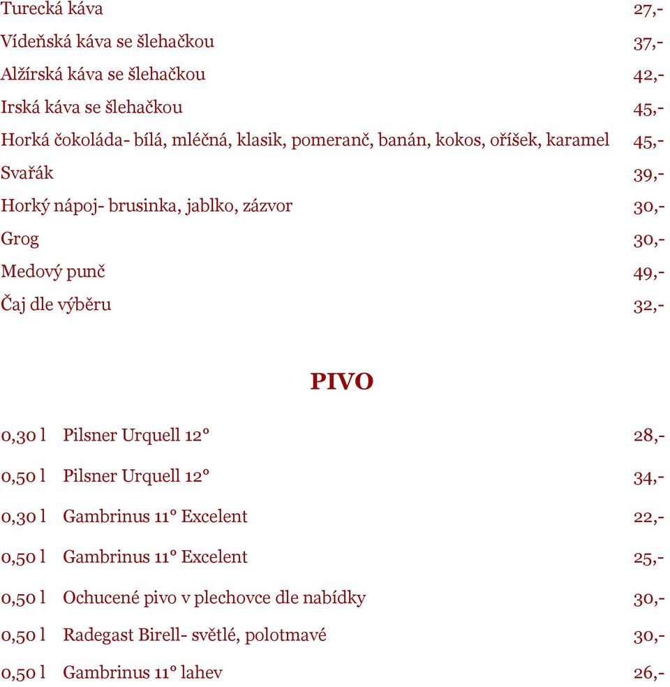 49,- Čaj dle výběru 32,- PIVO 0,30 l Pilsner Urquell 12 28,- 0,50 l Pilsner Urquell 12 34,- 0,30 l Gambrinus 11 Excelent 22,- 0,50 l