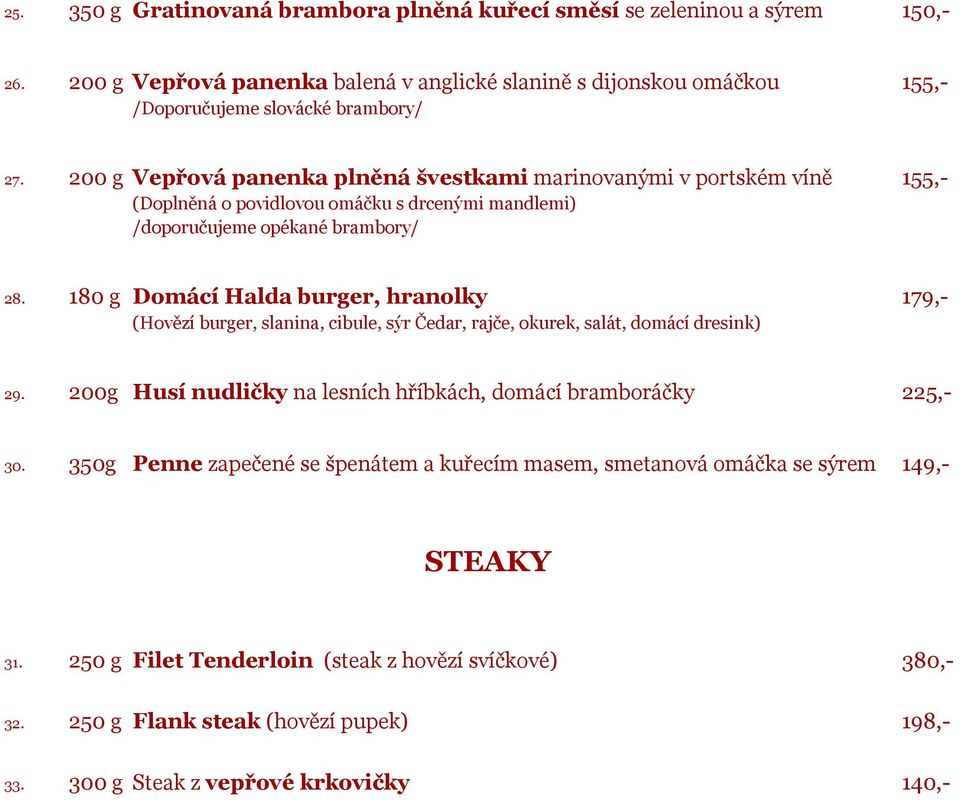180 g Domácí Halda burger, hranolky 179,- (Hovězí burger, slanina, cibule, sýr Čedar, rajče, okurek, salát, domácí dresink) 29. 200g Husí nudličky na lesních hříbkách, domácí bramboráčky 225,- 30.