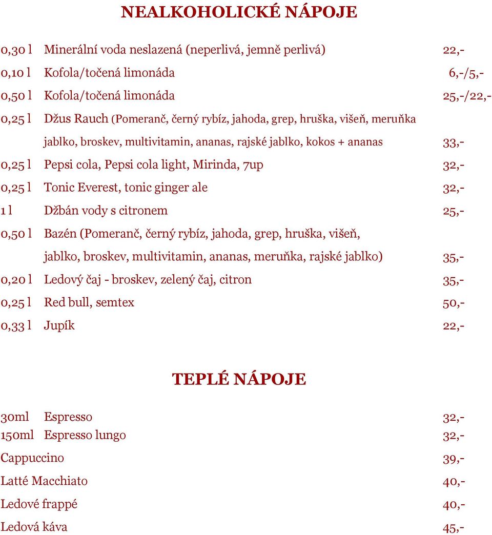 tonic ginger ale 32,- 1 l Džbán vody s citronem 25,- 0,50 l Bazén (Pomeranč, černý rybíz, jahoda, grep, hruška, višeň, jablko, broskev, multivitamin, ananas, meruňka, rajské jablko) 35,- 0,20 l