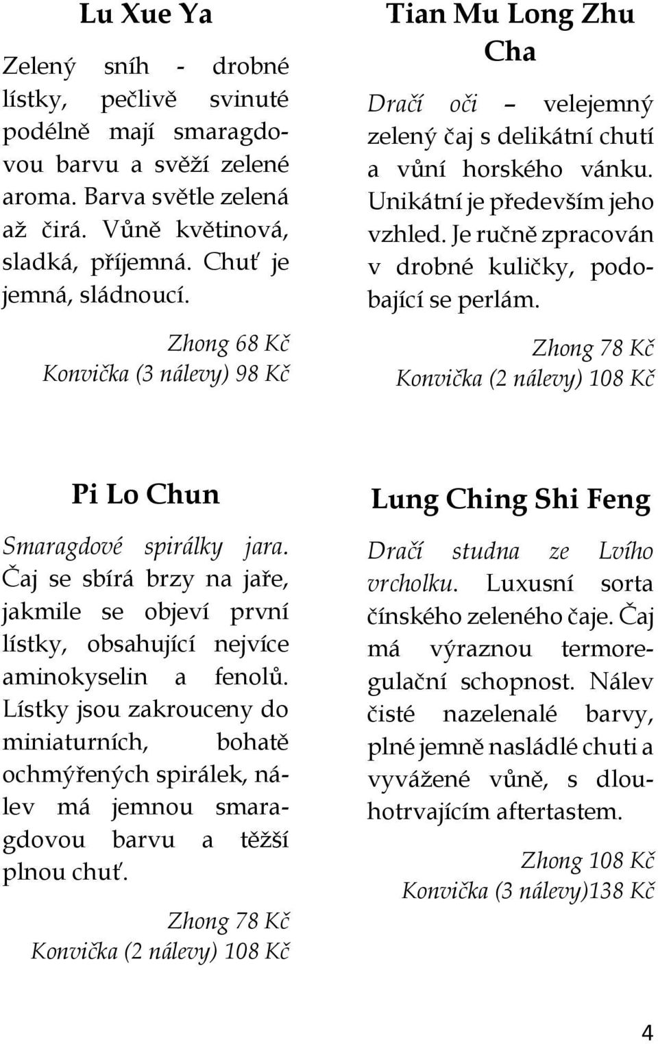 Je ručně zpracován v drobné kuličky, podobající se perlám. Zhong 78 Kč Konvička (2 nálevy) 108 Kč Pi Lo Chun Smaragdové spirálky jara.