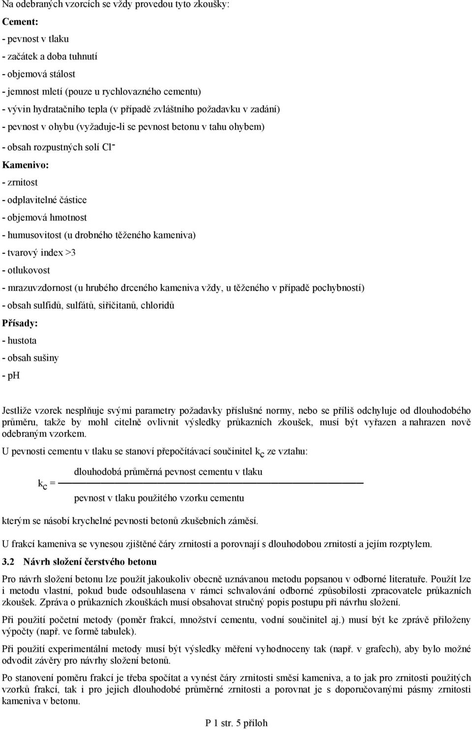 - humusovitost (u drobného těženého kameniva) - tvarový index >3 - otlukovost - mrazuvzdornost (u hrubého drceného kameniva vždy, u těženého v případě pochybností) - obsah sulfidů, sulfátů,