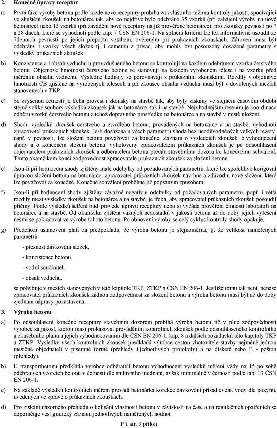 7 ČSN EN 206-1. Na splnění kritéria lze též informativně usoudit ze 7denních pevností po jejich přepočtu vztahem, ověřeným při průkazních zkouškách. Zároveň musí být odebrány i vzorky všech složek tj.