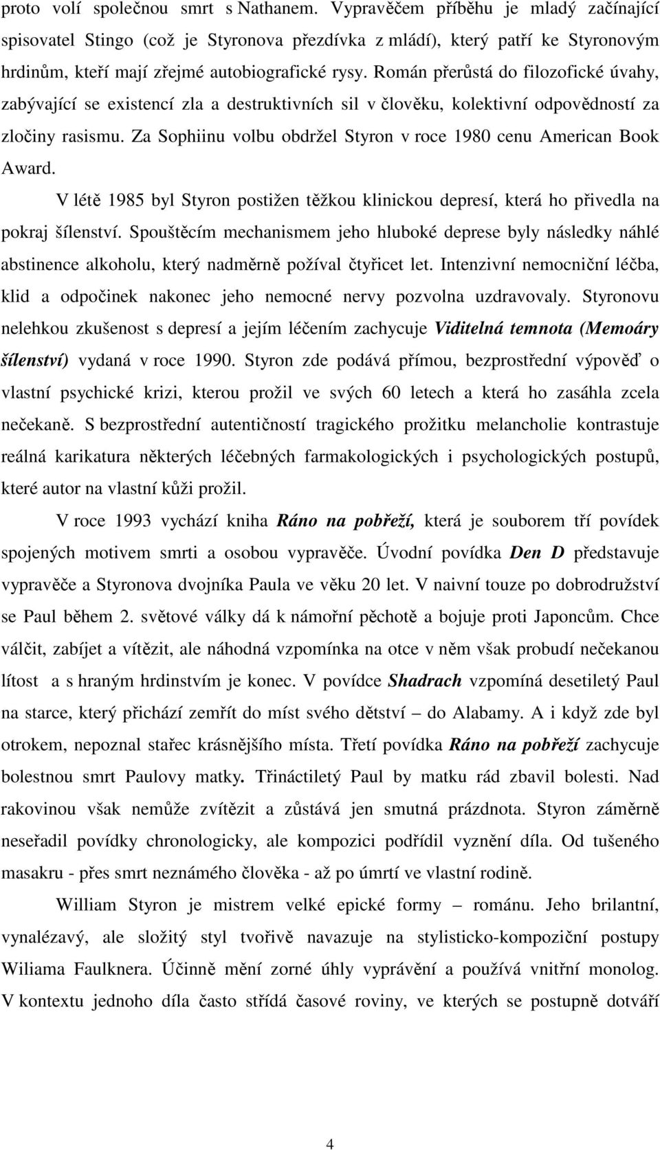 Román přerůstá do filozofické úvahy, zabývající se existencí zla a destruktivních sil v člověku, kolektivní odpovědností za zločiny rasismu.