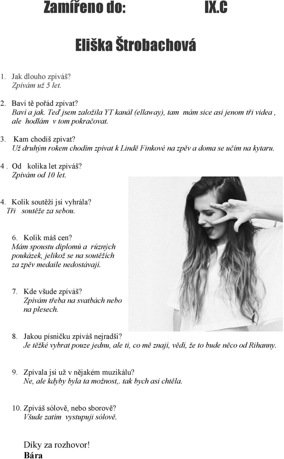 Už druhým rokem chodím zpívat k Lindě Finkové na zpěv a doma se učím na kytaru. 4. Od kolika let zpíváš? Zpívám od 10 let. 4. Kolik soutěží jsi vyhrála? Tři soutěže za sebou. 6. Kolik máš cen?