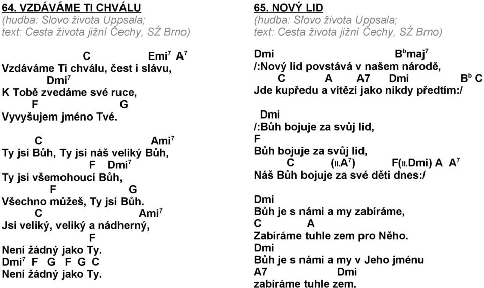 NOVÝ LI (hudba: Slovo života Uppsala; text: esta života jižní Čechy, SŹ Brno) mi B b maj 7 /:Nový lid povstává v našem národě, 7 mi B b Jde kupředu a vítězí jako nikdy předtím:/ mi /:Bůh