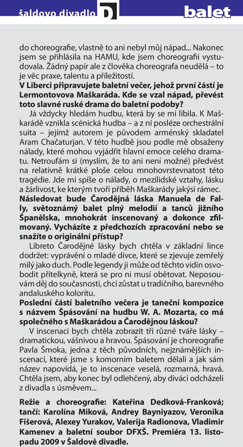 Kde se vzal nápad, převést toto slavné ruské drama do baletní podoby? Já vždycky hledám hudbu, která by se mi líbila.