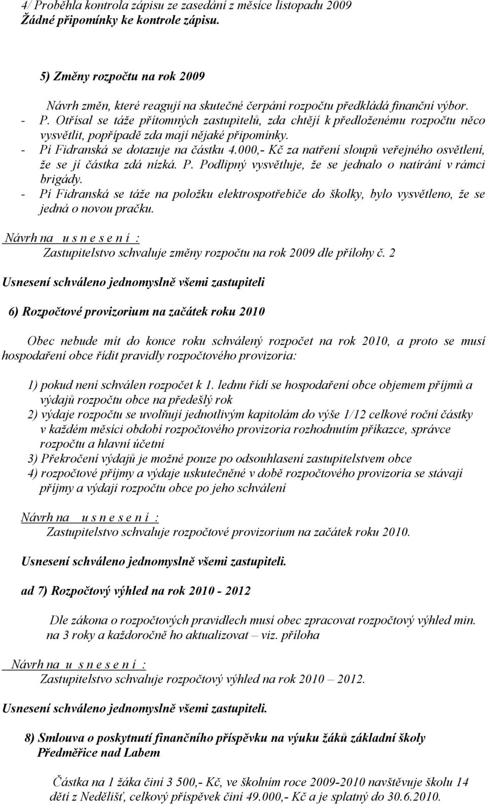 Otřísal se táže přítomných zastupitelů, zda chtějí k předloženému rozpočtu něco vysvětlit, popřípadě zda mají nějaké připomínky. - Pí Fidranská se dotazuje na částku 4.