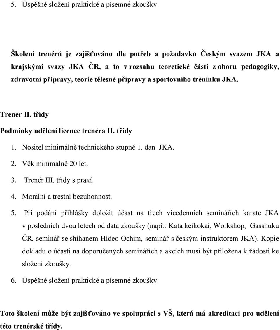 sportovního tréninku JKA. Trenér II. třídy Podmínky udělení licence trenéra II. třídy 1. Nositel minimálně technického stupně 1. dan JKA. 2. Věk minimálně 20 let. 3. Trenér III. třídy s praxí. 4.